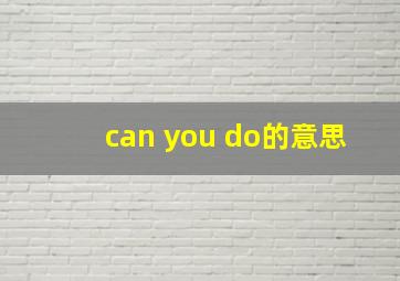 can you do的意思